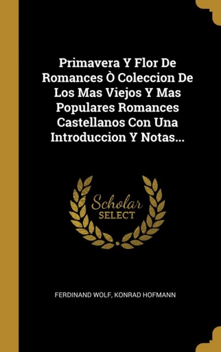 [9780341279518] Primavera Y Flor De Romances Ò Coleccion De Los Mas Viejos Y Mas Populares Romances Castellanos Con Una Introduccion Y Notas...