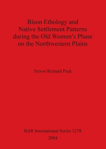 [9781841716312] Bison Ethology and Native Settlement Patterns during the Old Women´s Phase on the Northwestern Plains