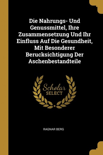 [9780274173891] Die Nahrungs- Und Genussmittel, Ihre Zusammensetzung Und Ihr Einfluss Auf Die Gesundheit, Mit Besonderer Berucksichtigung Der Aschenbestandteile