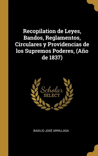 [9781385993033] Recopilation de Leyes, Bandos, Reglamentos, Circulares y Providencias de los Supremos Poderes, (Año de 1837)