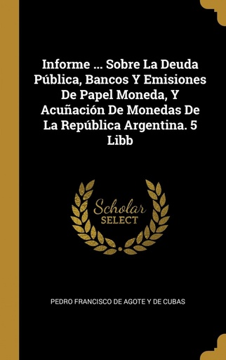 [9780270730425] Informe ... Sobre La Deuda Pública, Bancos Y Emisiones De Papel Moneda, Y Acuñación De Monedas De La República Argentina. 5 Libb