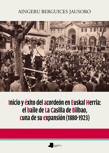 [9788491722519] Inicio y éxito del acordeón en Euskal Herria: el baile de La Casilla de Bilbao, cuna de su expansión (1880-1923)