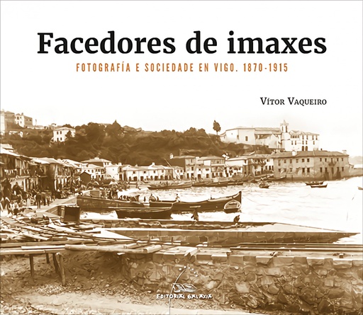 [9788491519362] Facedores de imaxes. Fotografía e sociedade en Vigo. 1870-1915