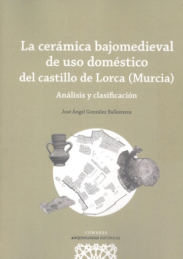 [9788413694498] LA CERÁMICA BAJOMEDIEVAL DE USO DOMÉSTICO DEL CASTILLO DE LORCA (MURCIA)