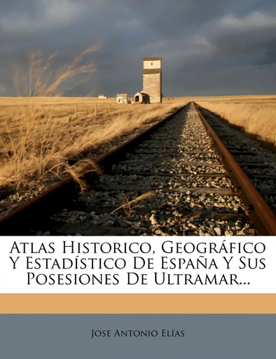 [9781246681741] Atlas Historico, Geográfico Y Estadístico De España Y Sus Posesiones De Ultramar...