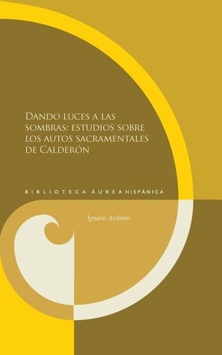 [9788484898825] Dando luces a las sombras: estudios sobre los autos sacramentales de Calderón.